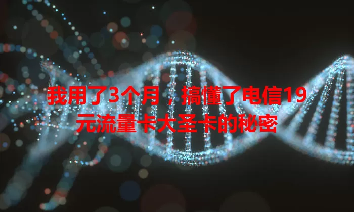 我用了3个月，搞懂了电信19元流量卡大圣卡的秘密