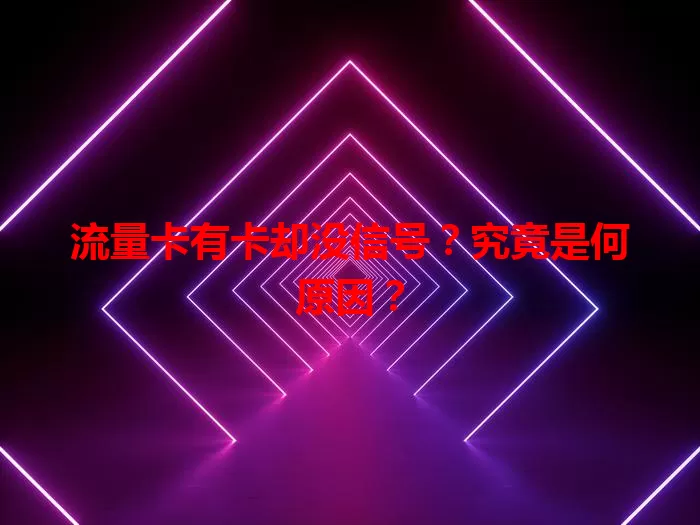 流量卡有卡却没信号？究竟是何原因？