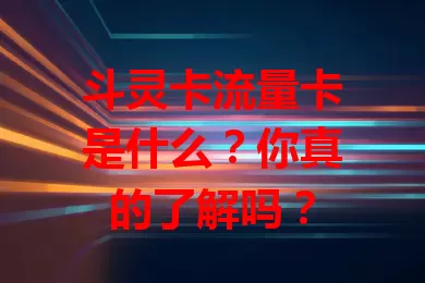 斗灵卡流量卡是什么？你真的了解吗？