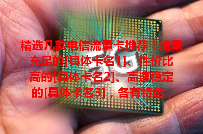 精选几款电信流量卡推荐！流量充足的[具体卡名1]、性价比高的[具体卡名2]、高速稳定的[具体卡名3]，各有特色，按需挑选，畅享便捷网络生活