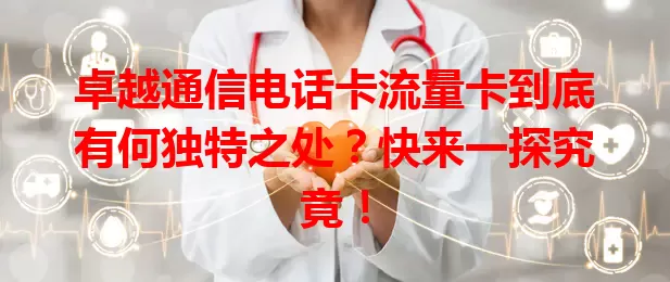 卓越通信电话卡流量卡到底有何独特之处？快来一探究竟！
