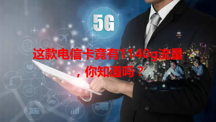 这款电信卡竟有1140g流量，你知道吗？