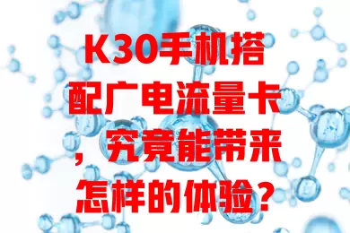 K30手机搭配广电流量卡，究竟能带来怎样的体验？