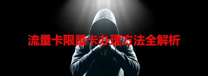 流量卡限量卡办理方法全解析