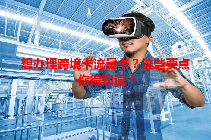 想办理跨境卡流量卡？这些要点你得知道！