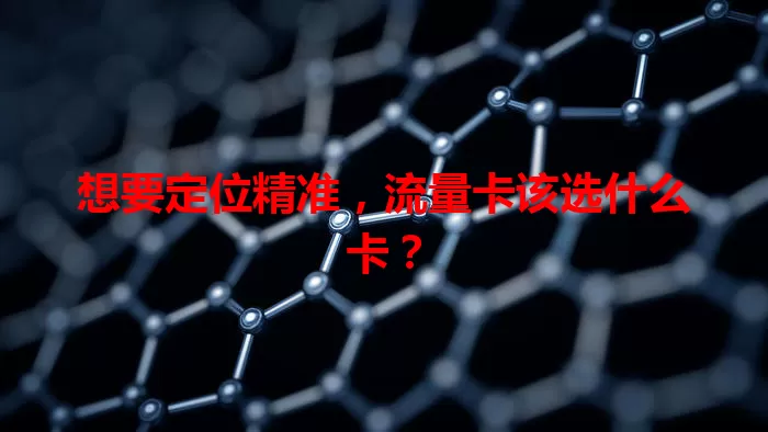 想要定位精准，流量卡该选什么卡？
