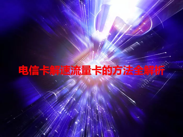 电信卡解速流量卡的方法全解析