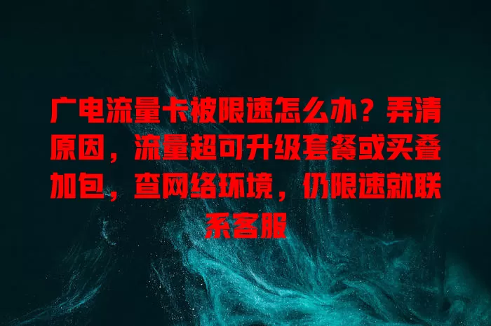 广电流量卡被限速怎么办？弄清原因，流量超可升级套餐或买叠加包，查网络环境，仍限速就联系客服