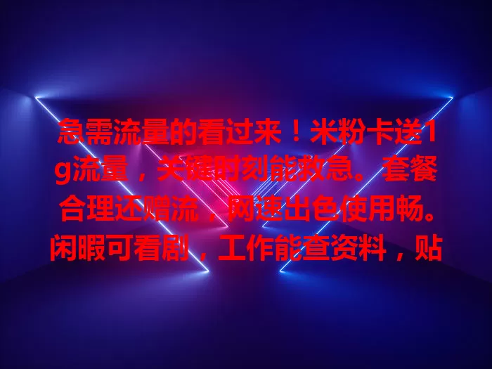 急需流量的看过来！米粉卡送1g流量，关键时刻能救急。套餐合理还赠流，网速出色使用畅。闲暇可看剧，工作能查资料，贴心小助手，流量烦恼全解决！