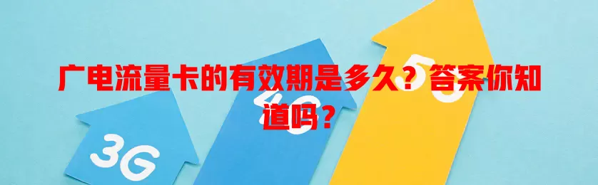 广电流量卡的有效期是多久？答案你知道吗？
