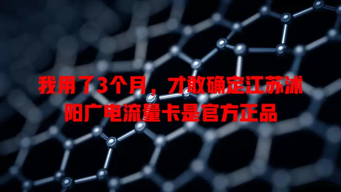 我用了3个月，才敢确定江苏沭阳广电流量卡是官方正品