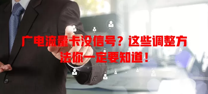 广电流量卡没信号？这些调整方法你一定要知道！