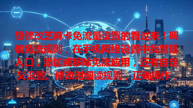 想修改芝麻卡免流量设置的看过来！明确免流规则，在手机网络设置中找管理入口，添加或移除免流应用，还有自定义设置。修改时细读规则，正确操作，让芝麻卡满足需求，节省费用。