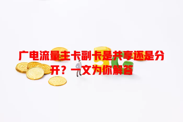 广电流量主卡副卡是共享还是分开？一文为你解答