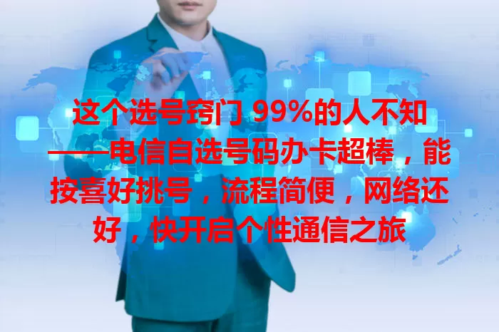这个选号窍门 99%的人不知——电信自选号码办卡超棒，能按喜好挑号，流程简便，网络还好，快开启个性通信之旅