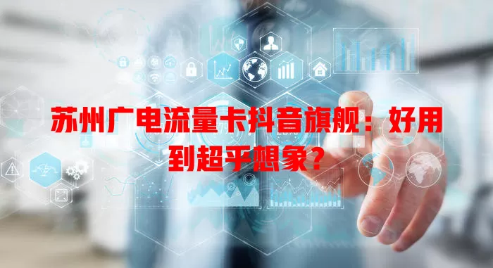 苏州广电流量卡抖音旗舰：好用到超乎想象？