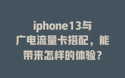 iphone13与广电流量卡搭配，能带来怎样的体验？