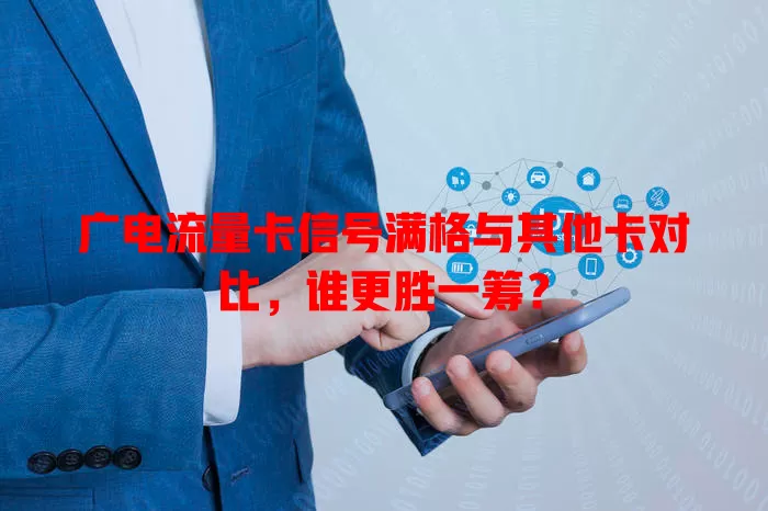 广电流量卡信号满格与其他卡对比，谁更胜一筹？