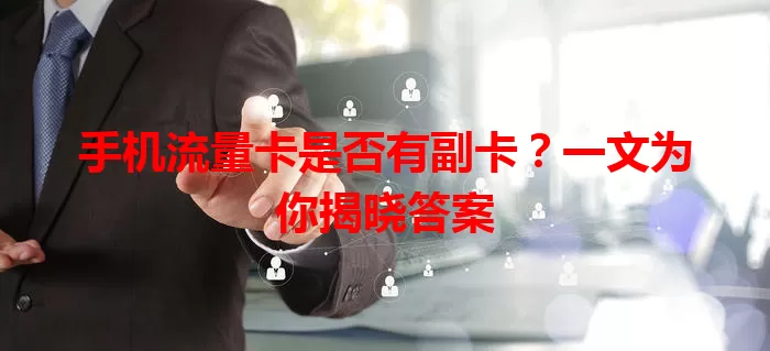 手机流量卡是否有副卡？一文为你揭晓答案