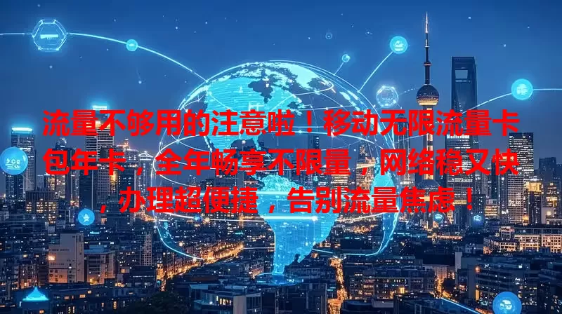 流量不够用的注意啦！移动无限流量卡包年卡，全年畅享不限量，网络稳又快，办理超便捷，告别流量焦虑！