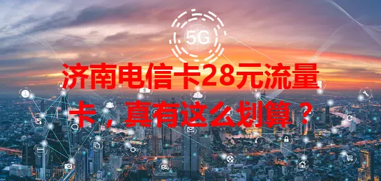 济南电信卡28元流量卡，真有这么划算？