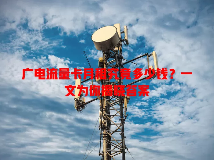广电流量卡月租究竟多少钱？一文为你揭晓答案