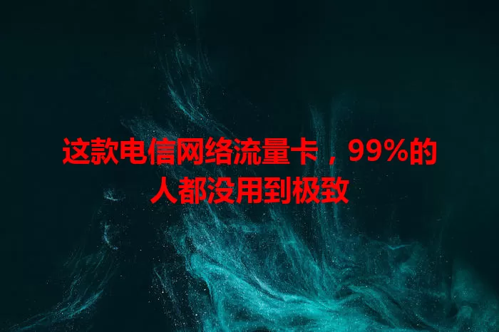 这款电信网络流量卡，99%的人都没用到极致