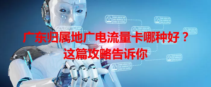 广东归属地广电流量卡哪种好？这篇攻略告诉你
