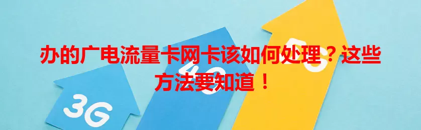办的广电流量卡网卡该如何处理？这些方法要知道！