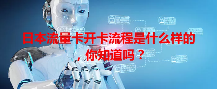 日本流量卡开卡流程是什么样的，你知道吗？