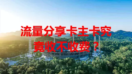 流量分享卡主卡究竟收不收费？