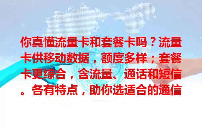 你真懂流量卡和套餐卡吗？流量卡供移动数据，额度多样；套餐卡更综合，含流量、通话和短信。各有特点，助你选适合的通信套餐，畅享便捷移动生活