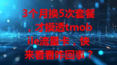 3个月换5次套餐，才摸透tmobile流量卡，快来看看咋回事？