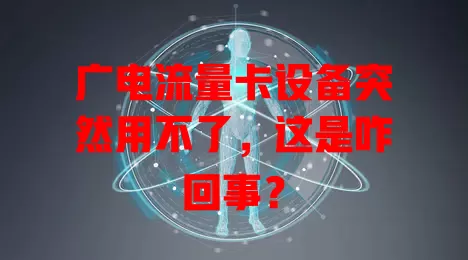 广电流量卡设备突然用不了，这是咋回事？