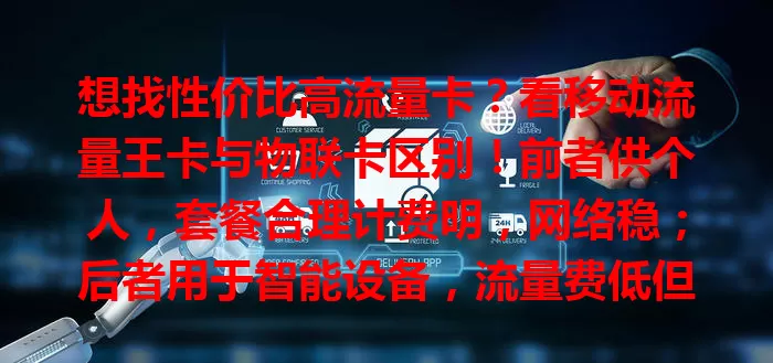 想找性价比高流量卡？看移动流量王卡与物联卡区别！前者供个人，套餐合理计费明，网络稳；后者用于智能设备，流量费低但使用受限。了解差异，按需选卡让流量价值最大化