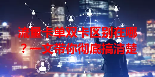流量卡单双卡区别在哪？一文带你彻底搞清楚