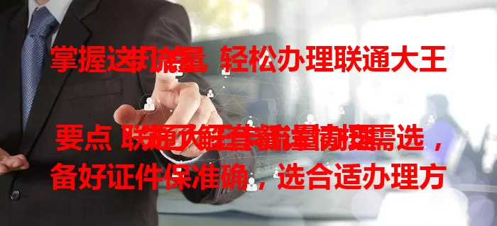 掌握这几点，轻松办理联通大王卡流量

联通大王卡流量办理要点：先了解套餐详情按需选，备好证件保准确，选合适办理方式，关注流程填准信息，耐心等审核，按提示激活，掌握这些就能轻松办适合套餐享上网体验