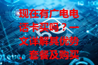 现在有广电电话卡买吗？一文详解其优势、套餐及购买要点