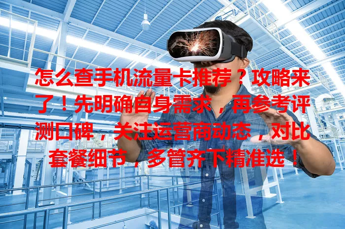 怎么查手机流量卡推荐？攻略来了！先明确自身需求，再参考评测口碑，关注运营商动态，对比套餐细节，多管齐下精准选！