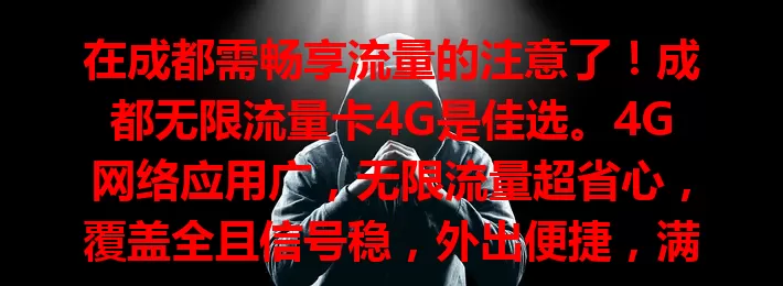 在成都需畅享流量的注意了！成都无限流量卡4G是佳选。4G网络应用广，无限流量超省心，覆盖全且信号稳，外出便捷，满足生活工作网络需求，让你自由畅游网络世界。