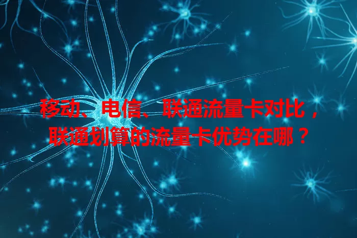 移动、电信、联通流量卡对比，联通划算的流量卡优势在哪？