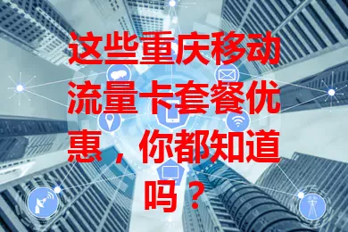 这些重庆移动流量卡套餐优惠，你都知道吗？