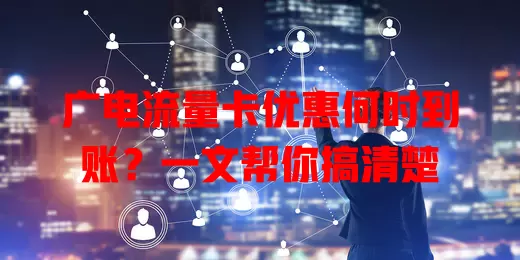 广电流量卡优惠何时到账？一文帮你搞清楚