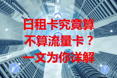 日租卡究竟算不算流量卡？一文为你详解