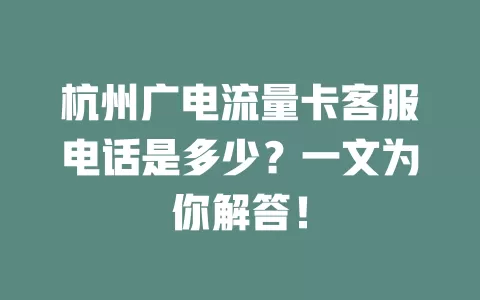 杭州广电流量卡客服电话是多少？一文为你解答！