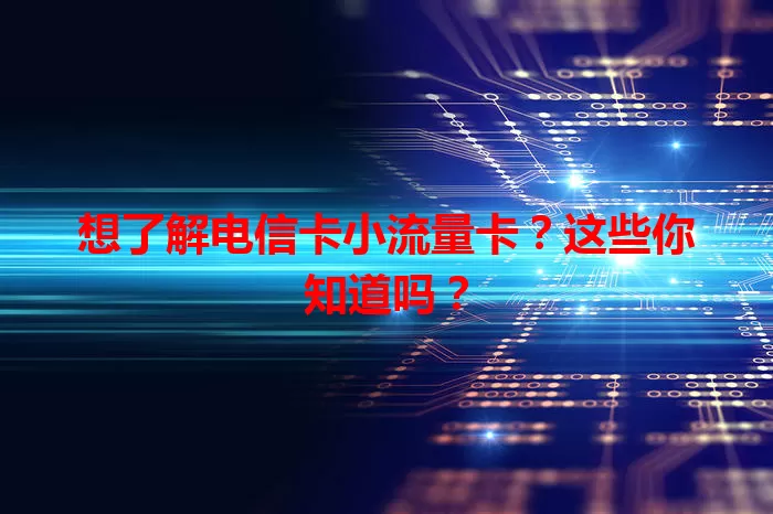 想了解电信卡小流量卡？这些你知道吗？