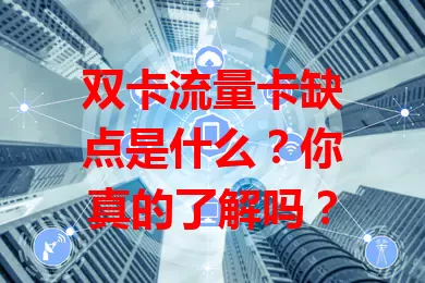 双卡流量卡缺点是什么？你真的了解吗？