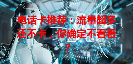 电话卡推荐：流量超多还不卡，你确定不看看？