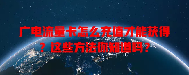 广电流量卡怎么充值才能获得？这些方法你知道吗？