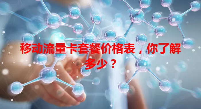 移动流量卡套餐价格表，你了解多少？